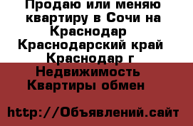 Продаю или меняю квартиру в Сочи на Краснодар - Краснодарский край, Краснодар г. Недвижимость » Квартиры обмен   
